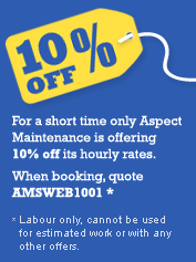 For a short time only Aspect Maintenance is offering 10% off its hourly rates. When booking, quote AMSWEB1001* *Labour only, cannot be used for estimated work or with any other offers.